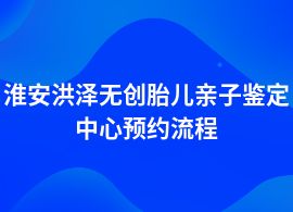 淮安洪澤做無創胎兒親子鑒定要什么流程
